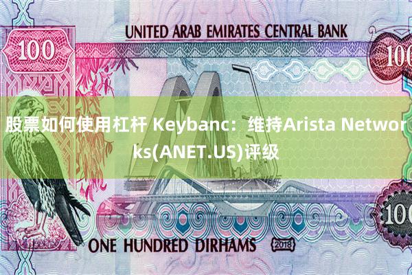 股票如何使用杠杆 Keybanc：维持Arista Networks(ANET.US)评级