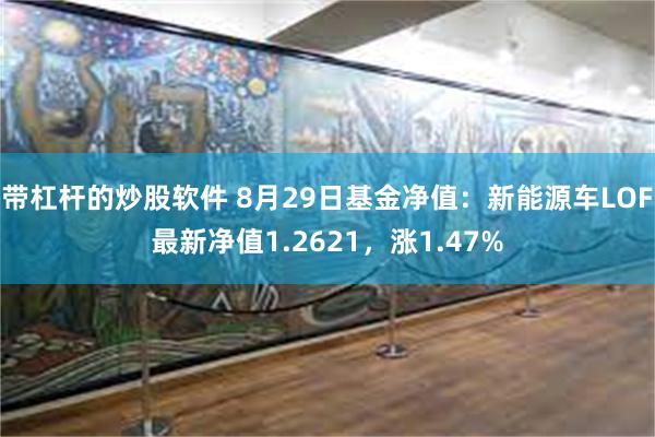 带杠杆的炒股软件 8月29日基金净值：新能源车LOF最新净值1.2621，涨1.47%