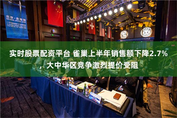 实时股票配资平台 雀巢上半年销售额下降2.7%，大中华区竞争激烈提价受阻