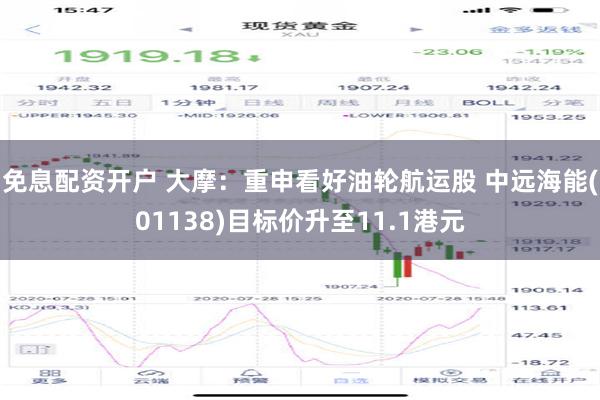 免息配资开户 大摩：重申看好油轮航运股 中远海能(01138)目标价升至11.1港元