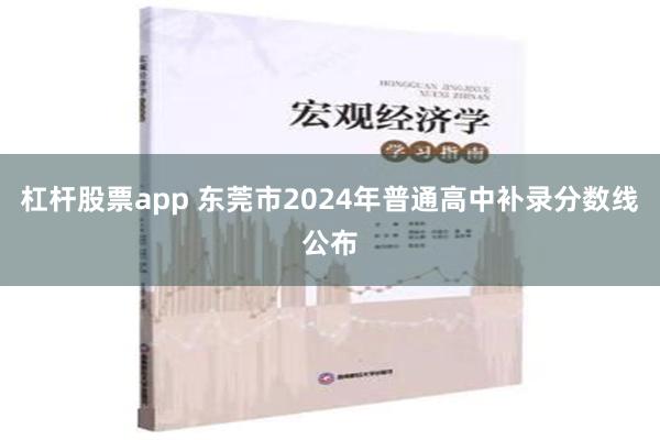 杠杆股票app 东莞市2024年普通高中补录分数线公布