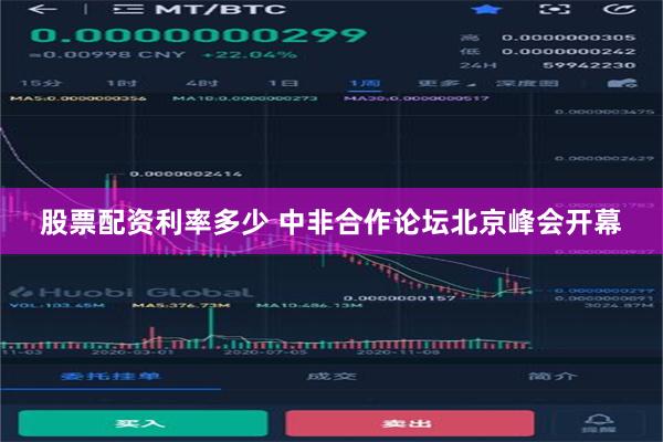 股票配资利率多少 中非合作论坛北京峰会开幕