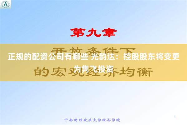 正规的配资公司有哪些 光韵达：控股股东将变更为隽飞投资