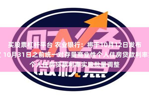 买股票杠杆平台 农业银行：将于10月12日发布具体操作事宜 10月31日之前统一对存量商业性个人住房贷款利率实施批量调整