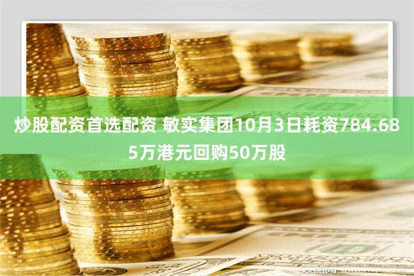 炒股配资首选配资 敏实集团10月3日耗资784.685万港元回购50万股