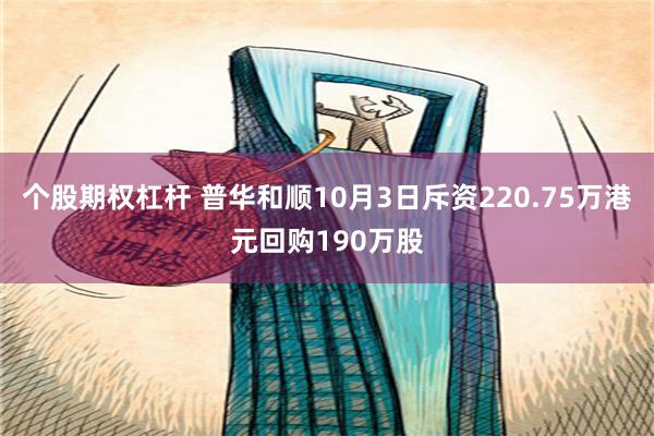 个股期权杠杆 普华和顺10月3日斥资220.75万港元回购190万股