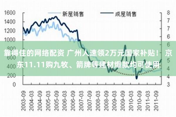 靠得住的网络配资 广州人速领2万元国家补贴！ 京东11.11购九牧、箭牌等建材爆款均可使用