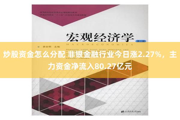 炒股资金怎么分配 非银金融行业今日涨2.27%，主力资金净流入80.27亿元