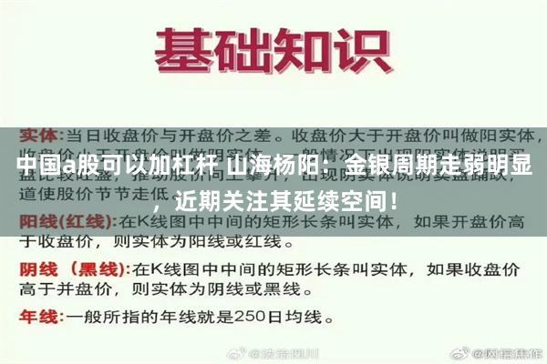 中国a股可以加杠杆 山海杨阳：金银周期走弱明显，近期关注其延续空间！