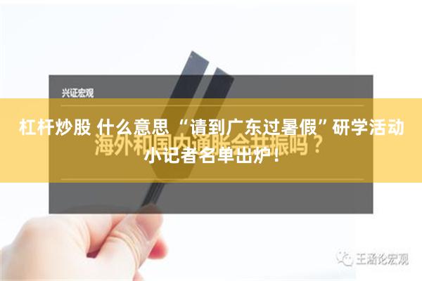 杠杆炒股 什么意思 “请到广东过暑假”研学活动小记者名单出炉！