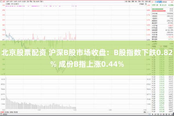 北京股票配资 沪深B股市场收盘：B股指数下跌0.82% 成份B指上涨0.44%