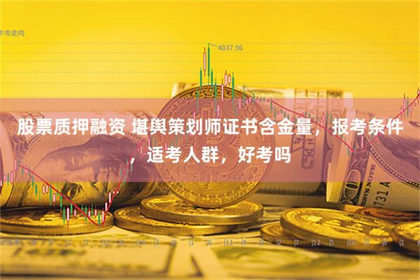 股票质押融资 堪舆策划师证书含金量，报考条件，适考人群，好考吗