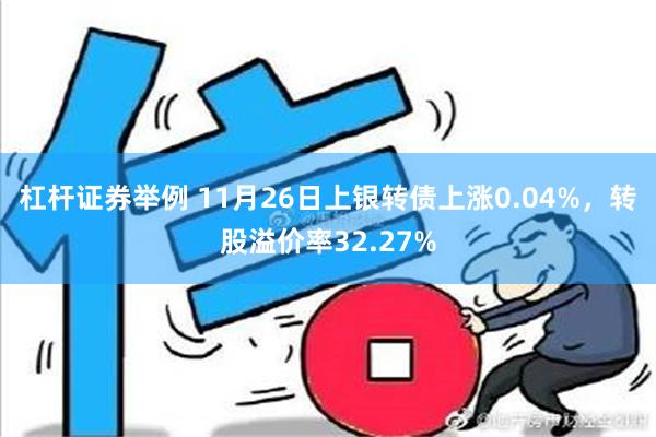 杠杆证券举例 11月26日上银转债上涨0.04%，转股溢价率32.27%