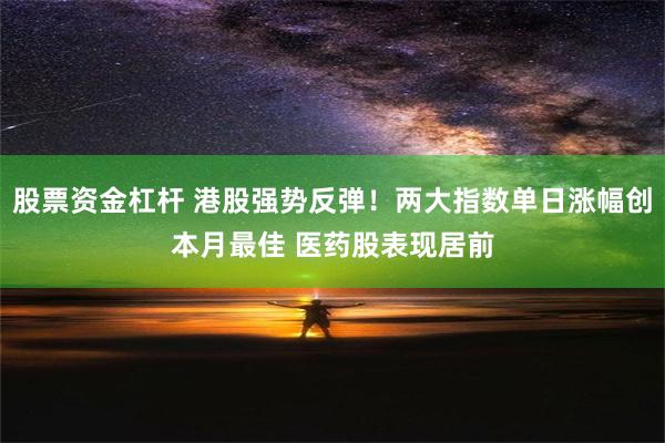 股票资金杠杆 港股强势反弹！两大指数单日涨幅创本月最佳 医药股表现居前