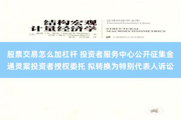 股票交易怎么加杠杆 投资者服务中心公开征集金通灵案投资者授权委托 拟转换为特别代表人诉讼