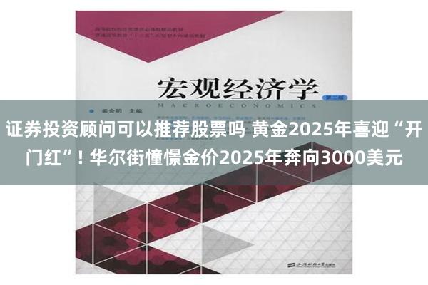 证券投资顾问可以推荐股票吗 黄金2025年喜迎“开门红”! 华尔街憧憬金价2025年奔向3000美元