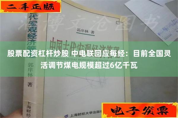 股票配资杠杆炒股 中电联回应每经：目前全国灵活调节煤电规模超过6亿千瓦