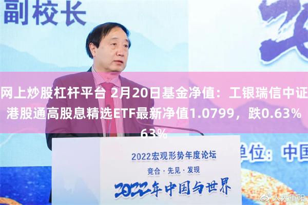 网上炒股杠杆平台 2月20日基金净值：工银瑞信中证港股通高股息精选ETF最新净值1.0799，跌0.63%